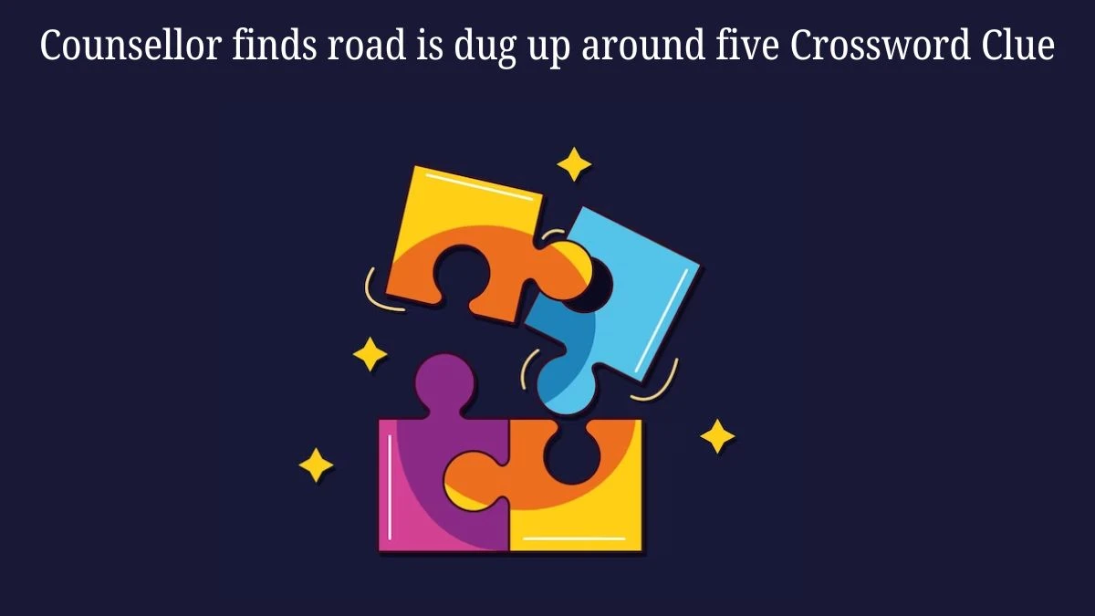 Counsellor finds road is dug up around five Crossword Clue Answers on July 11, 2024