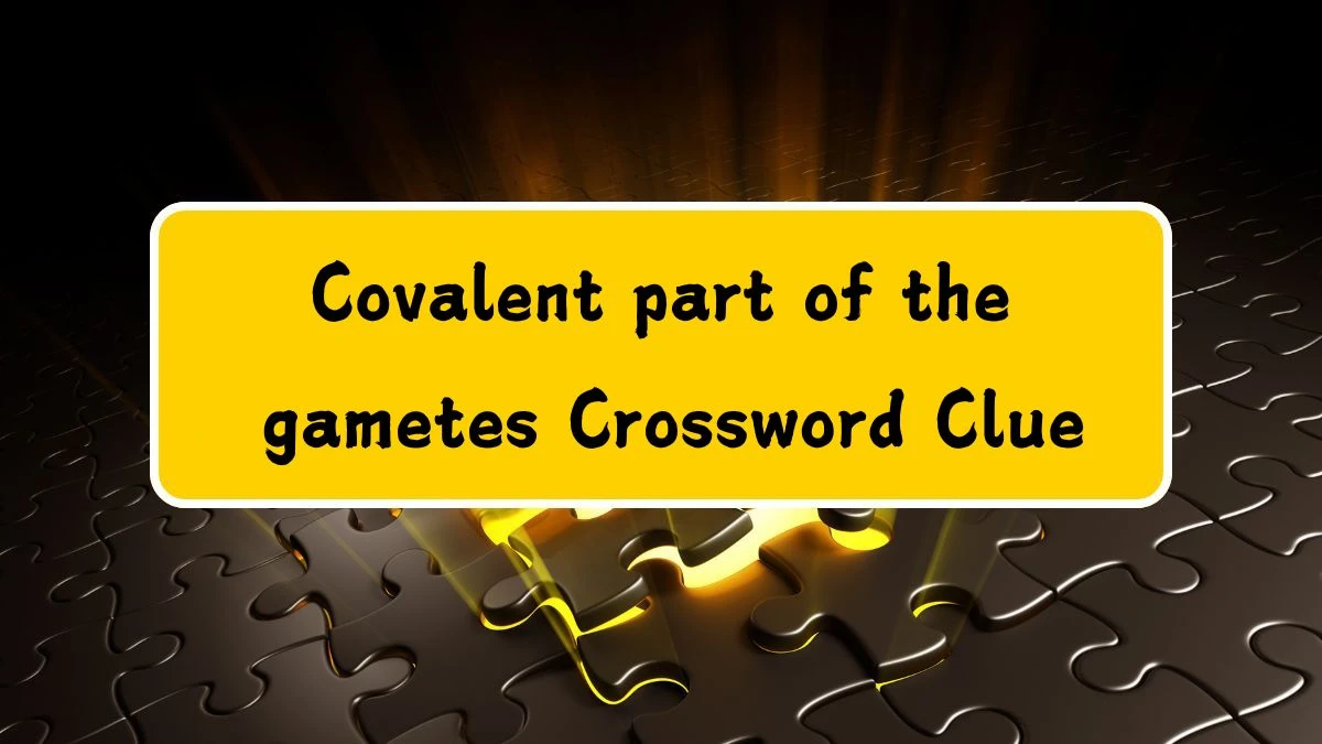 Covalent part of the gametes Crossword Clue Puzzle Answer from July 11, 2024