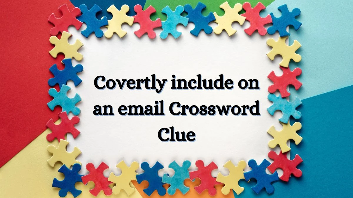 Covertly include on an email LA Times Crossword Clue Puzzle Answer from July 03, 2024