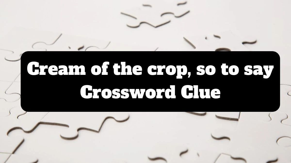 Daily Themed Cream of the crop, so to say Crossword Clue Puzzle Answer from July 17, 2024