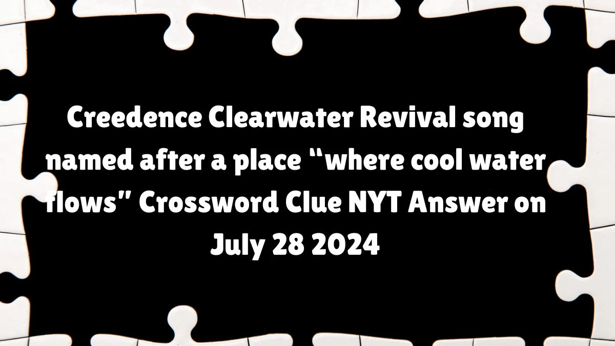 Creedence Clearwater Revival song named after a place “where cool water flows” NYT Crossword Clue Puzzle Answer on July 28, 2024