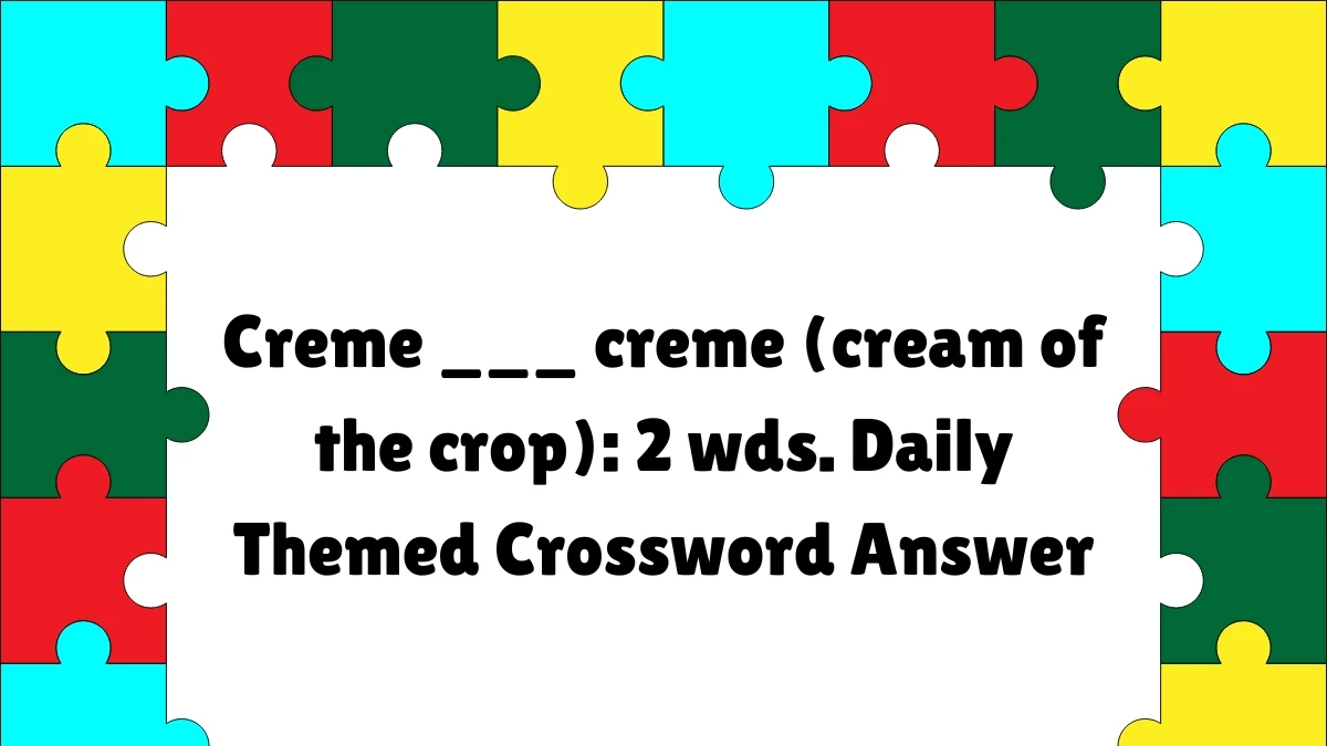 Creme ___ creme (cream of the crop): 2 wds. Daily Themed Crossword Clue Puzzle Answer from July 07, 2024