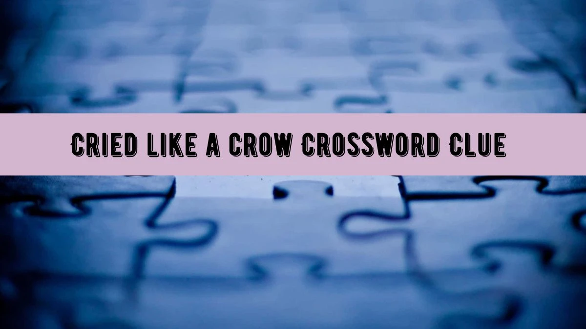 Cried like a crow LA Times Crossword Clue Puzzle Answer from July 18, 2024