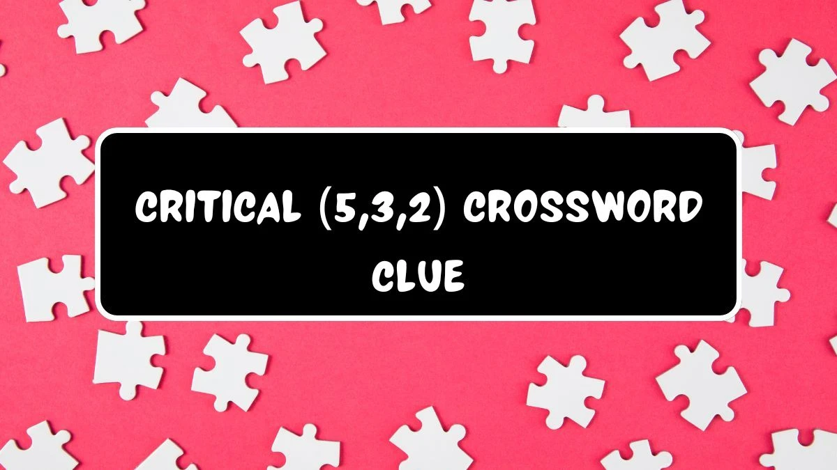 Critical (5,3,2) Crossword Clue Puzzle Answer from July 06, 2024