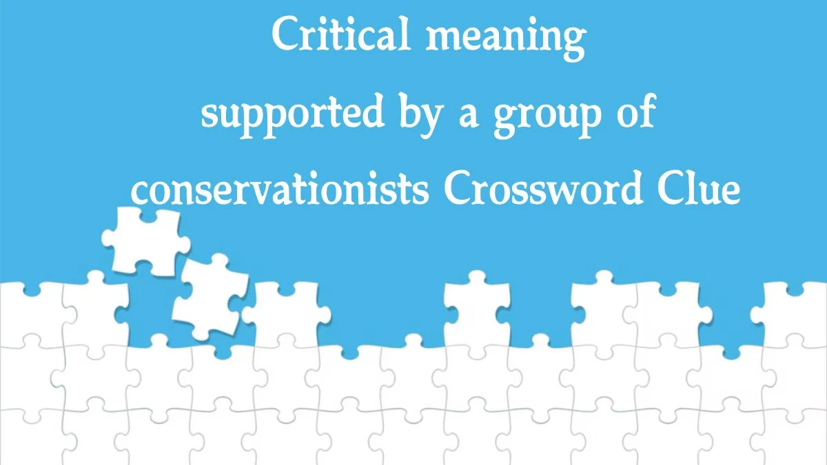 Critical meaning supported by a group of conservationists Crossword Clue Answers on August 01, 2024