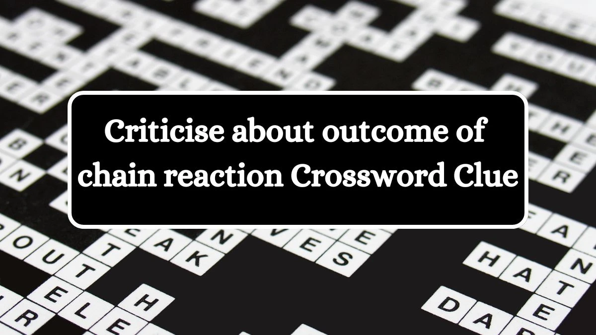Criticise about outcome of chain reaction (5-2,6) Crossword Clue Puzzle Answer from July 03, 2024