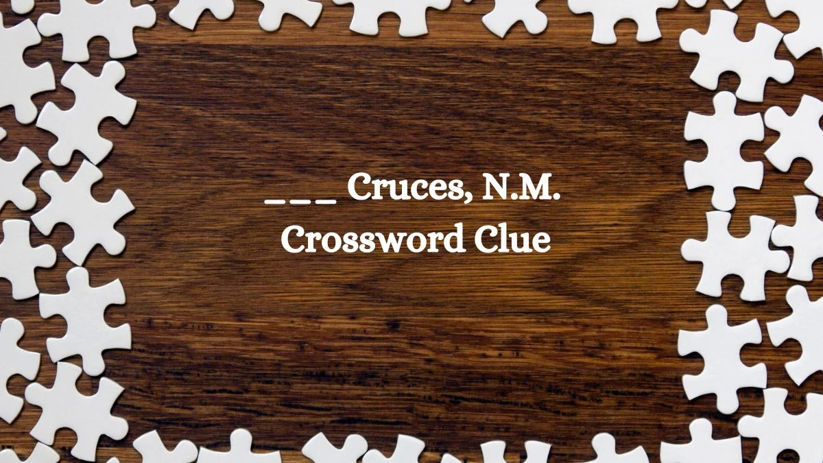 NYT ___ Cruces, N.M. (3) Crossword Clue Puzzle Answer from July 31, 2024