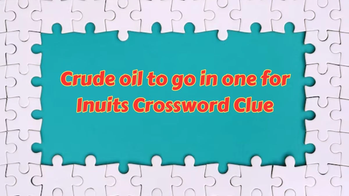 Crude oil to go in one for Inuits Crossword Clue Puzzle Answer from July 15, 2024