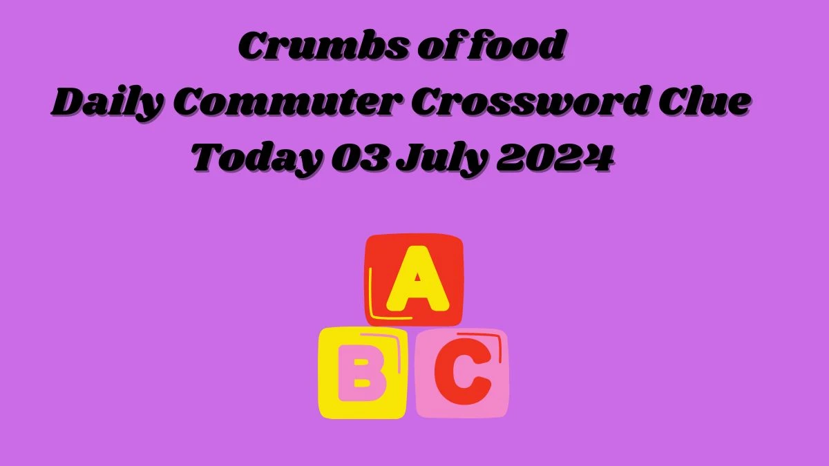 Crumbs of food Daily Commuter Crossword Clue Puzzle Answer from July 03, 2024