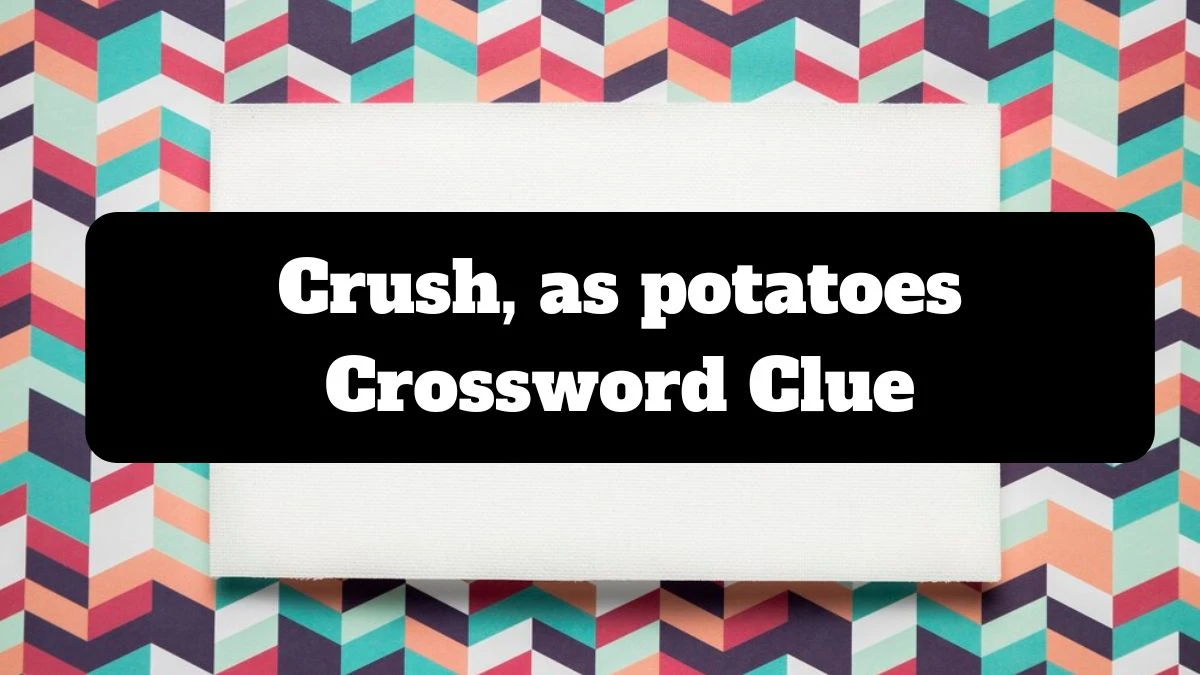 Crush, as potatoes Crossword Clue Universal Puzzle Answer from July 14, 2024