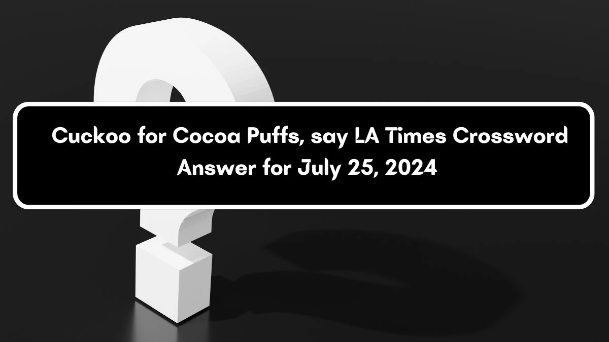 LA Times Cuckoo for Cocoa Puffs, say Crossword Clue Puzzle Answer from July 25, 2024