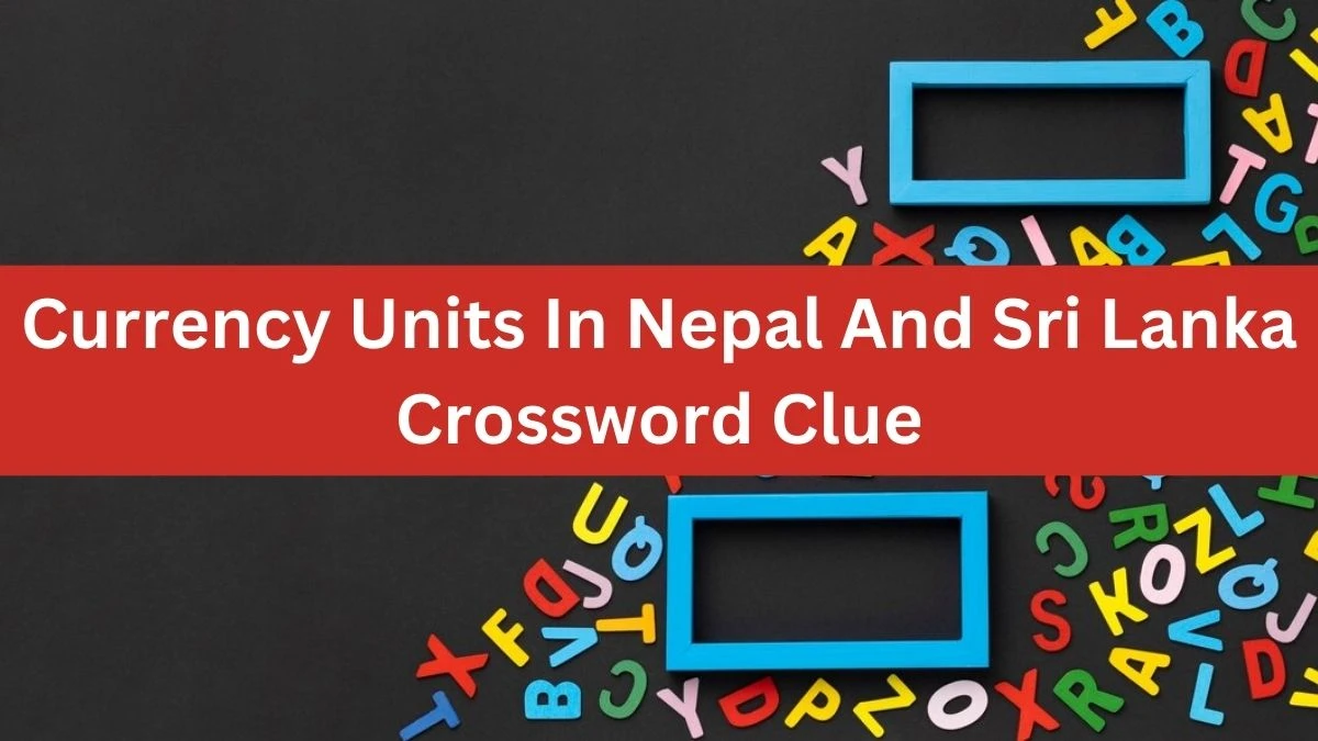 NYT Currency Units In Nepal And Sri Lanka Crossword Clue Puzzle Answer from July 25, 2024