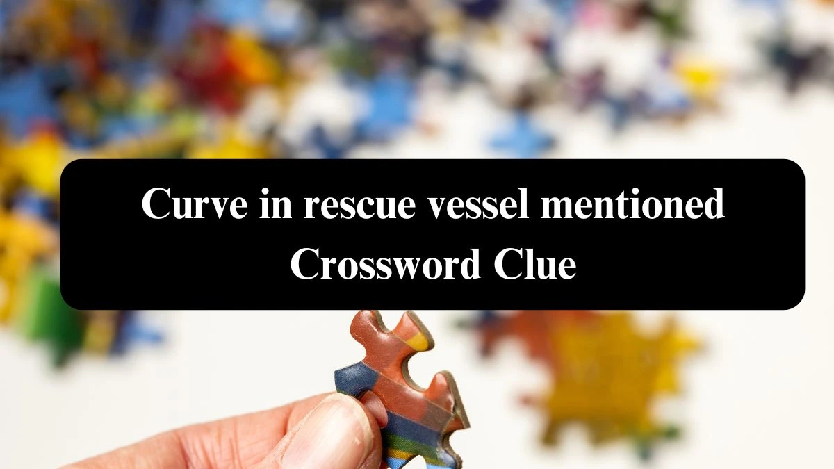 Curve in rescue vessel mentioned Crossword Clue Puzzle Answer from July 26, 2024