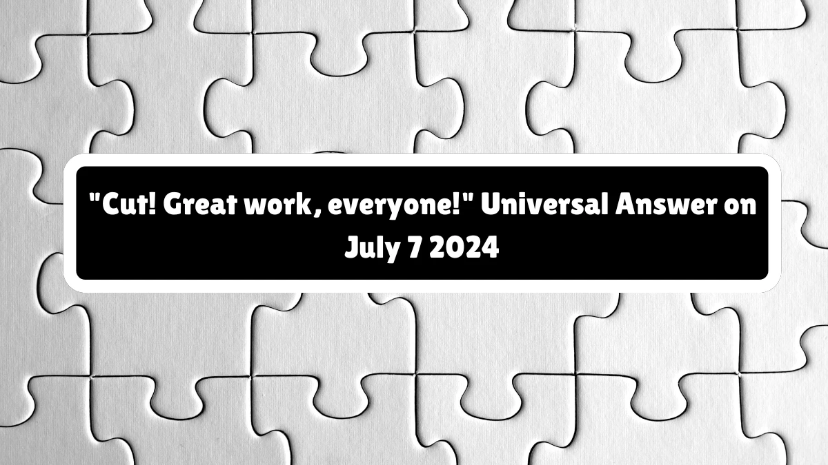 Cut! Great work, everyone! Crossword Clue Universal Puzzle Answer from July 07, 2024