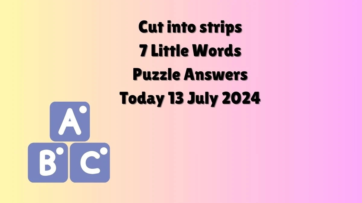 Cut into strips 7 Little Words Puzzle Answer from July 13, 2024