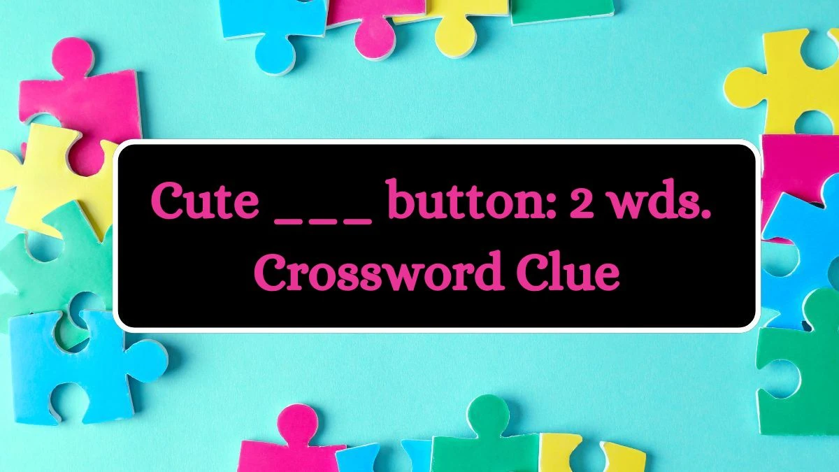 Cute ___ button: 2 wds. Daily Themed Crossword Clue Puzzle Answer from July 03, 2024