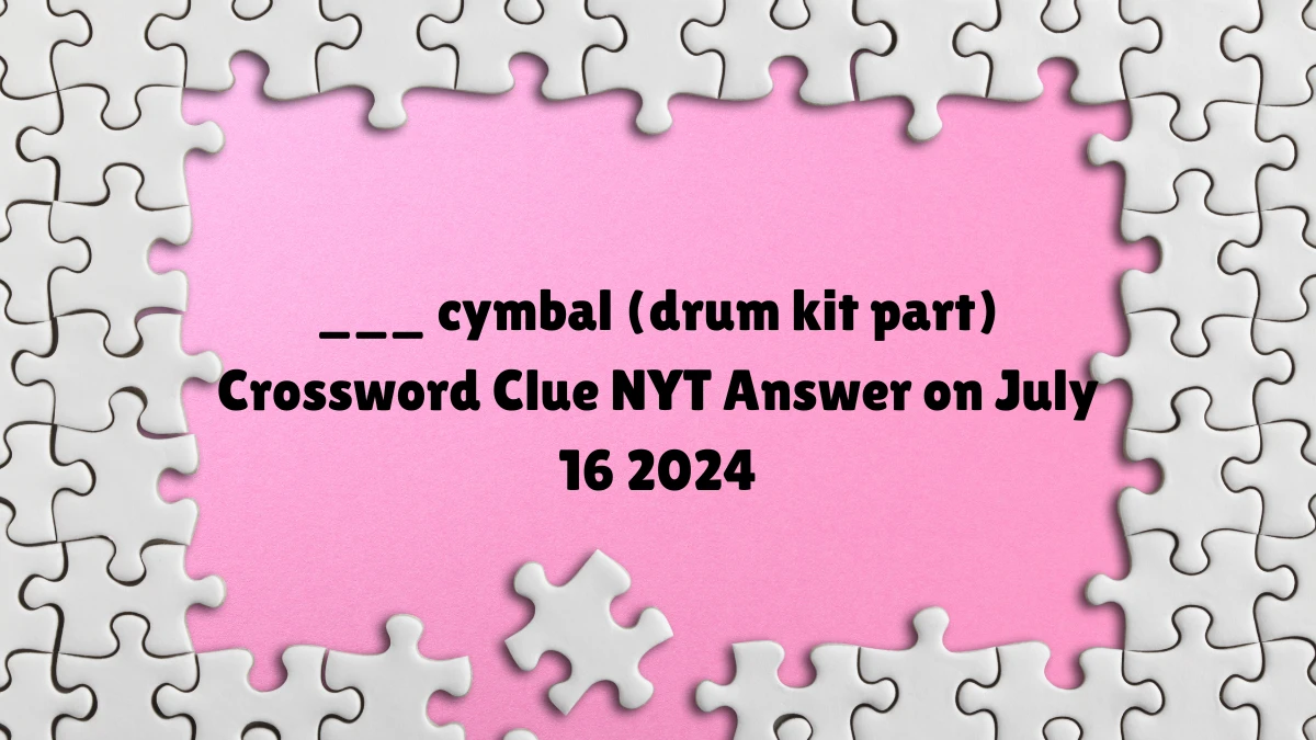 ___ cymbal (drum kit part) Crossword Clue NYT Puzzle Answer from July 16, 2024