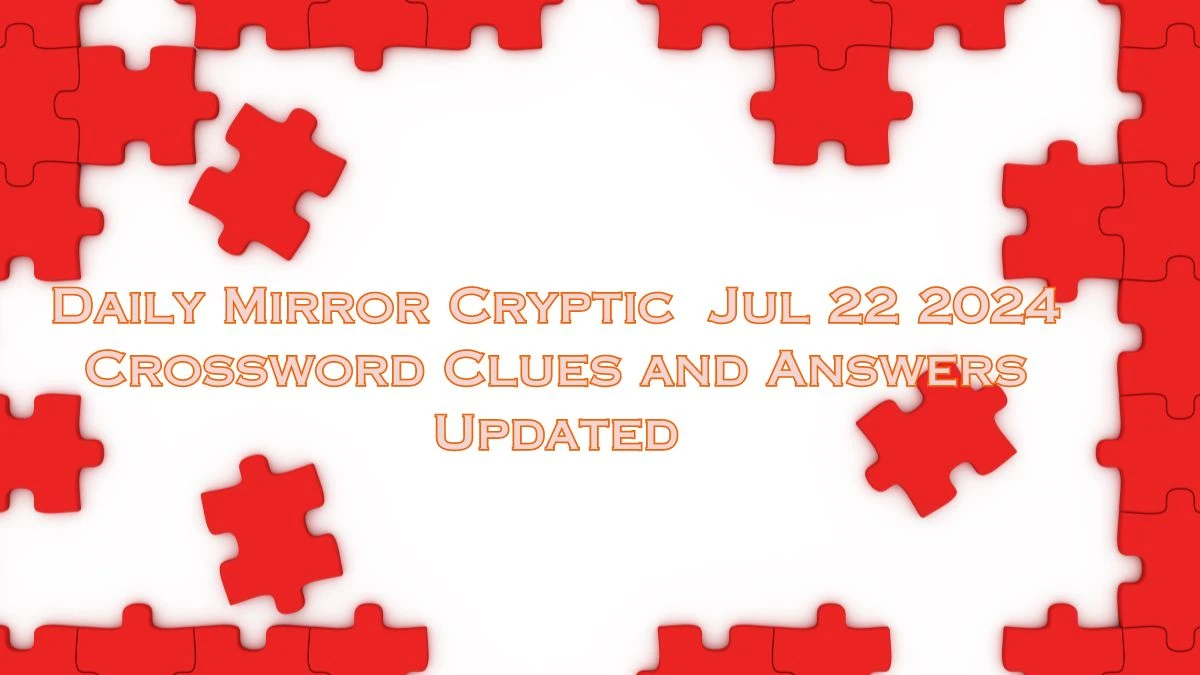 Daily Mirror Cryptic  Jul 22 2024 Crossword Clues and Answers Updated