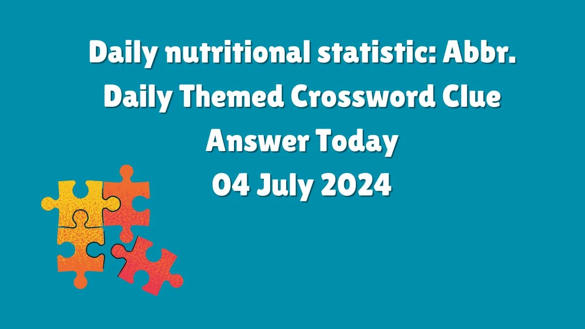Daily nutritional statistic: Abbr. Crossword Clue Daily Themed Puzzle Answer from July 04, 2024