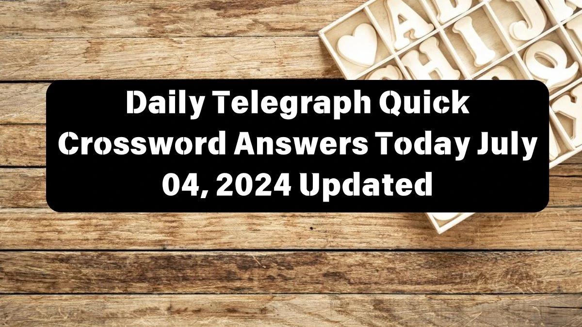 Daily Telegraph Quick Crossword Answers Today July 04, 2024 Updated
