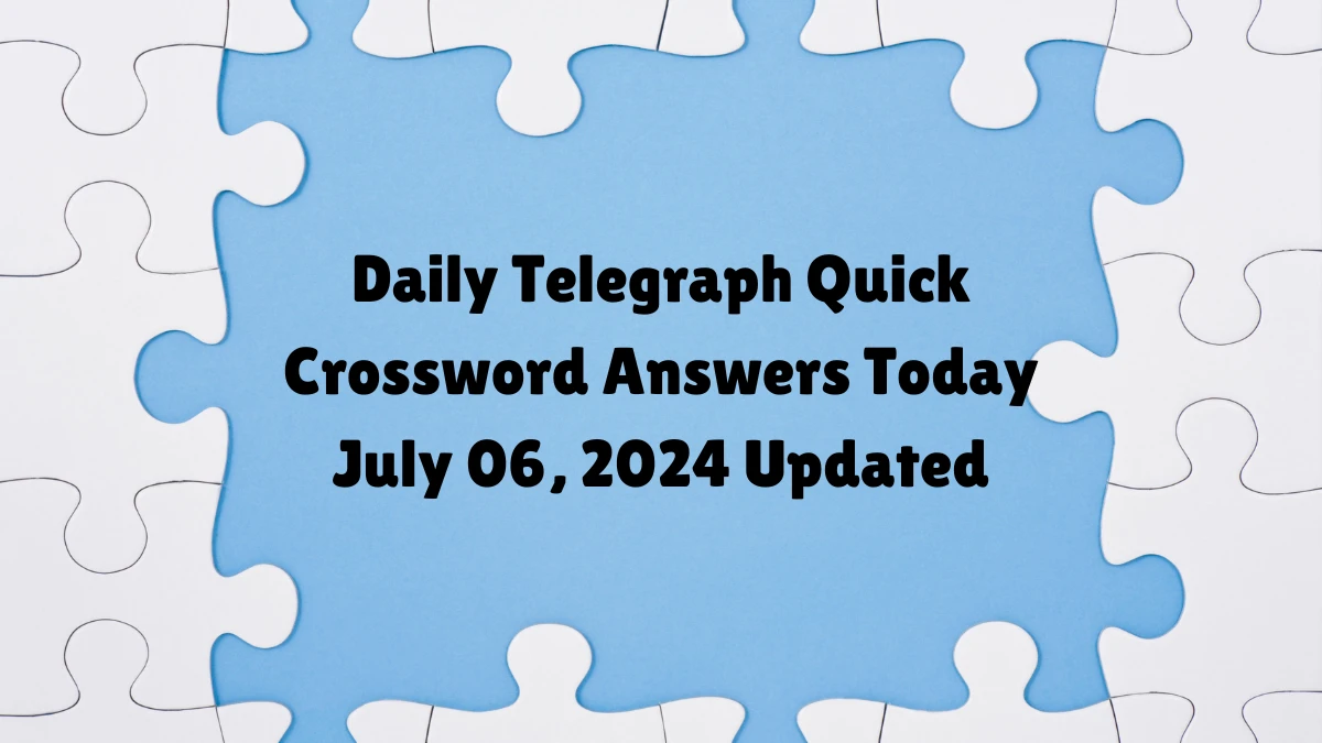 Daily Telegraph Quick Crossword Answers Today July 06, 2024 Updated