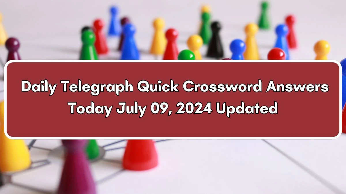 Daily Telegraph Quick Crossword Answers Today July 09, 2024 Updated