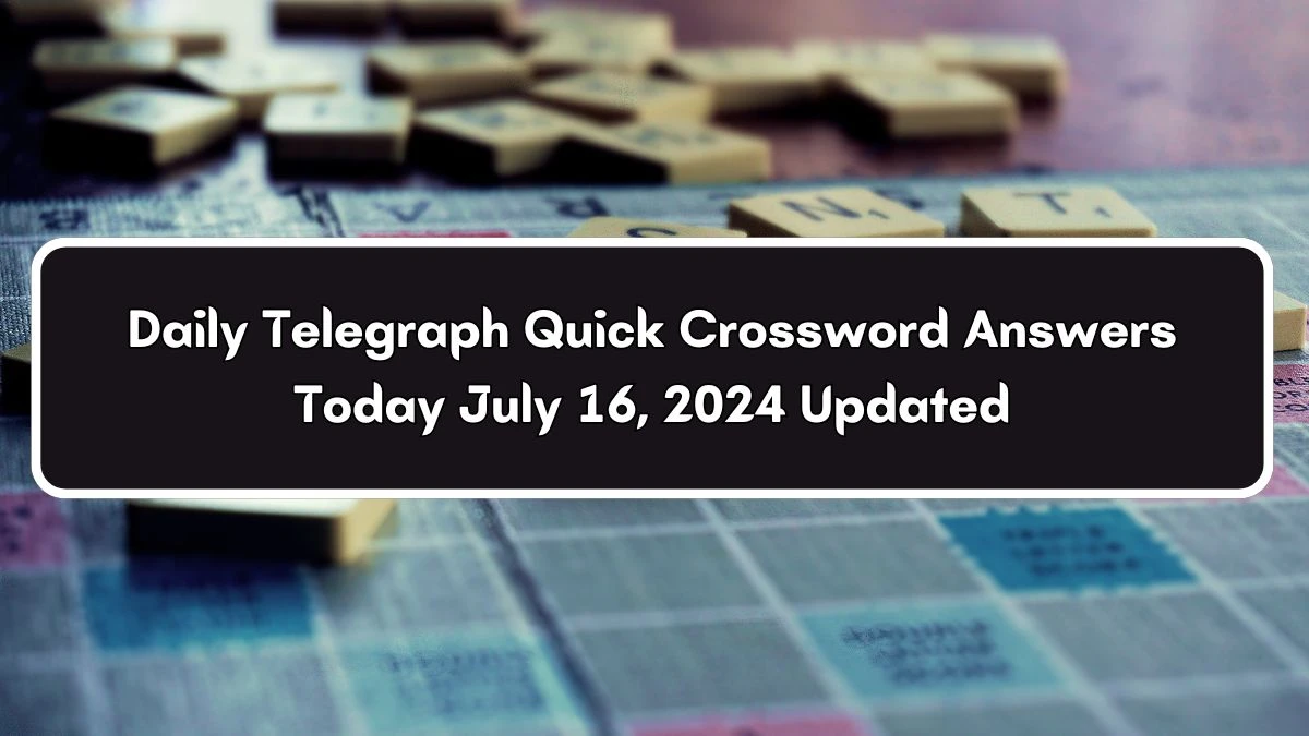 Daily Telegraph Quick Crossword Answers Today July 16, 2024 Updated