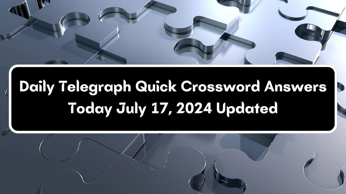 Daily Telegraph Quick Crossword Answers Today July 17, 2024 Updated