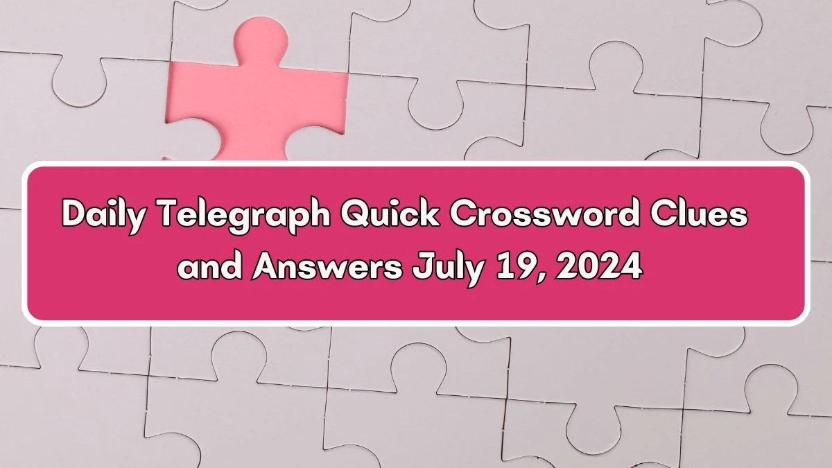 Daily Telegraph Quick Crossword Clues and Answers July 19, 2024