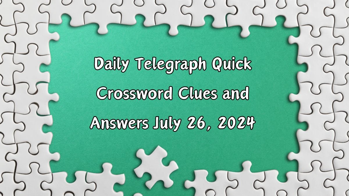 Daily Telegraph Quick Crossword Clues and Answers July 26, 2024