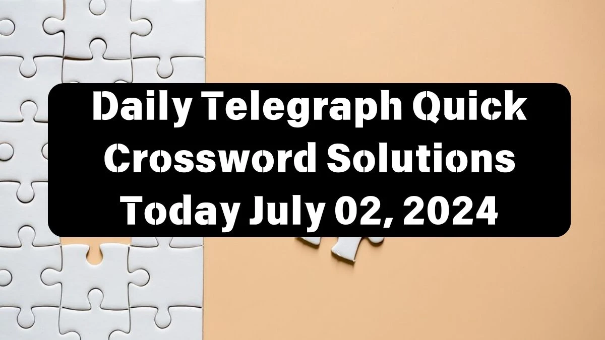 Daily Telegraph Quick Crossword Answers Today July 02, 2024 Updated