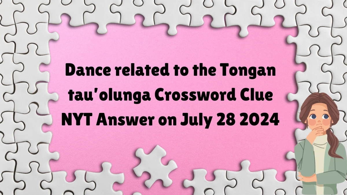 NYT Dance related to the Tongan tau’olunga (4) Crossword Clue Puzzle Answer from July 28, 2024