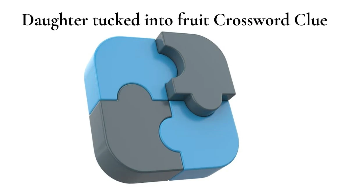 Daughter tucked into fruit Crossword Clue Answers on July 27, 2024