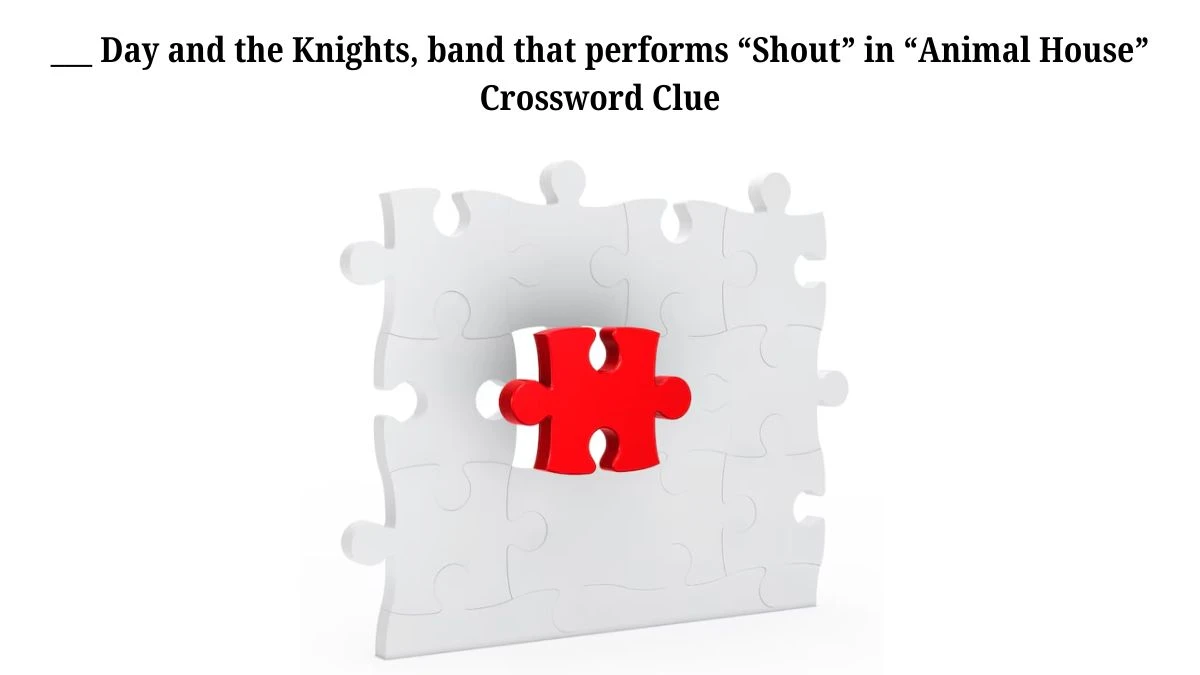 NYT ___ Day and the Knights, band that performs “Shout” in “Animal House” Crossword Clue Puzzle Answer from July 25, 2024