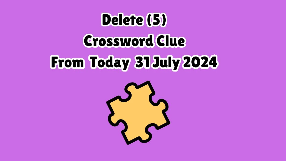 Delete (5) Crossword Clue Puzzle Answer from July 31, 2024