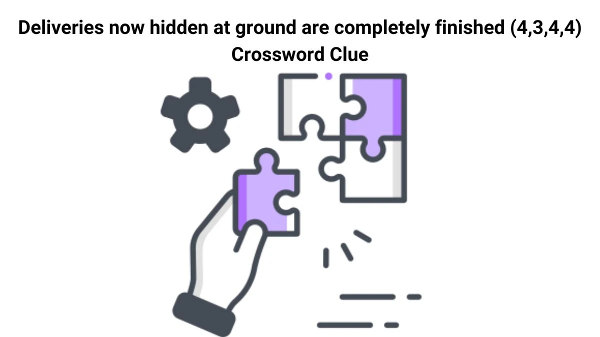 Deliveries now hidden at ground are completely finished (4,3,4,4) Crossword Clue Puzzle Answer from July 26, 2024