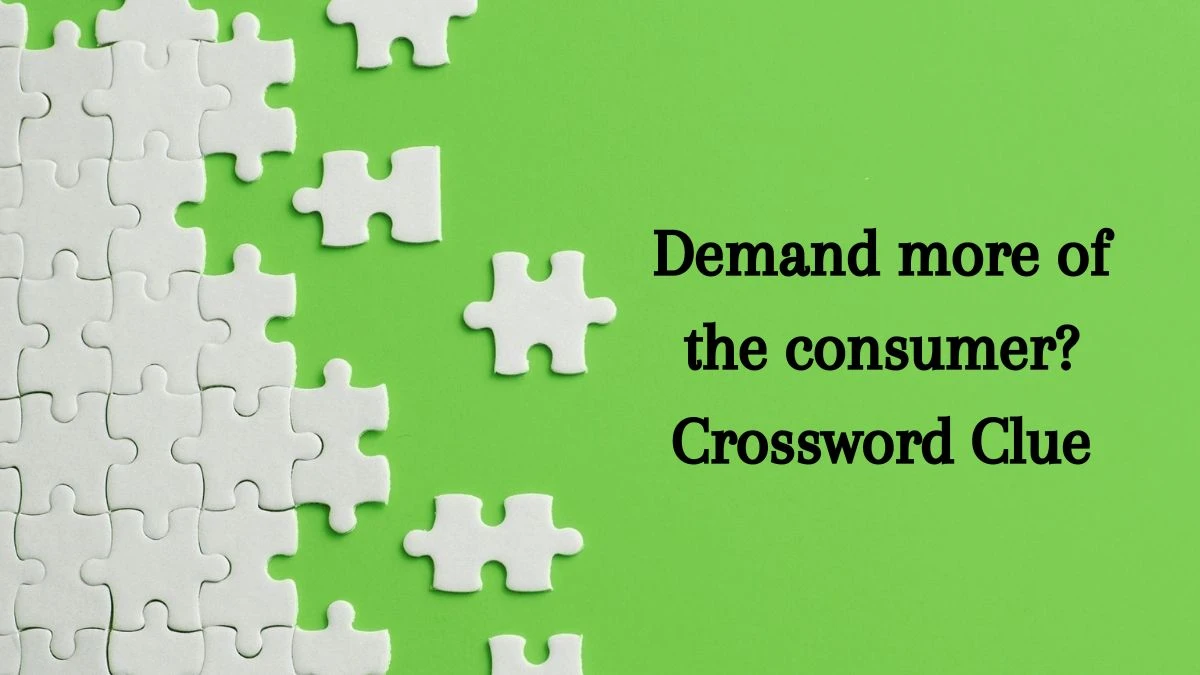 Demand more of the consumer? (3,2,3,5) Crossword Clue Puzzle Answer from July 02, 2024