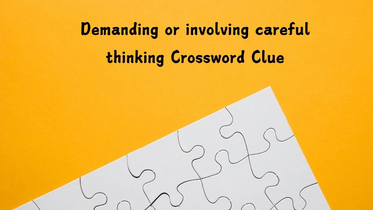 Demanding or involving careful thinking Crossword Clue Answers on July 16, 2024