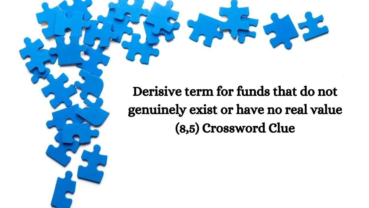 Derisive term for funds that do not genuinely exist or have no real value (8,5) Crossword Clue Puzzle Answer from July 11, 2024