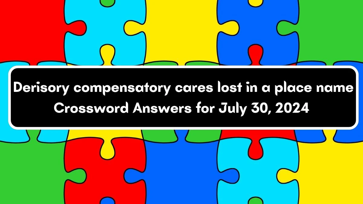 Derisory compensatory cares lost in a place name Crossword Clue Puzzle Answer from July 30, 2024