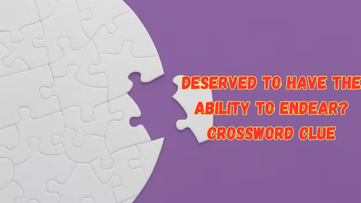 Deserved to have the ability to endear? Crossword Clue Puzzle Answer from July 16, 2024