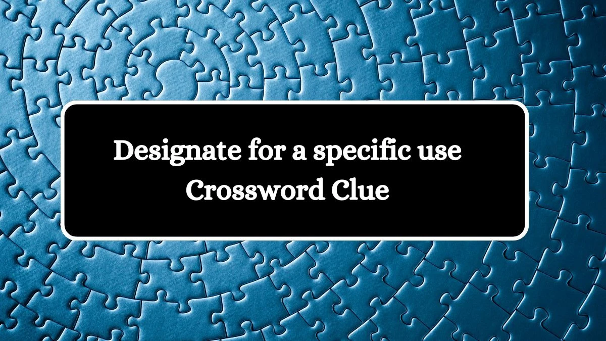 Irish Daily Mail Quick Designate for a specific use Crossword Clue 7 Letters Puzzle Answers from July 15, 2024