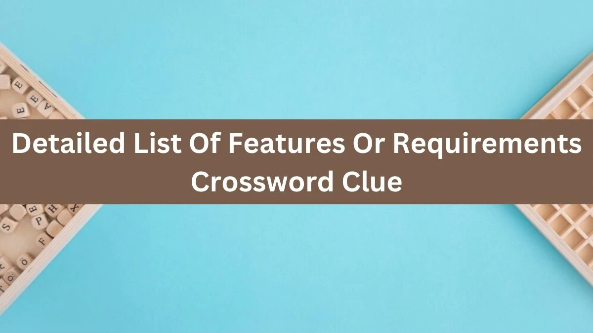 Detailed List Of Features Or Requirements Crossword Clue Puzzle Answer from July 16, 2024