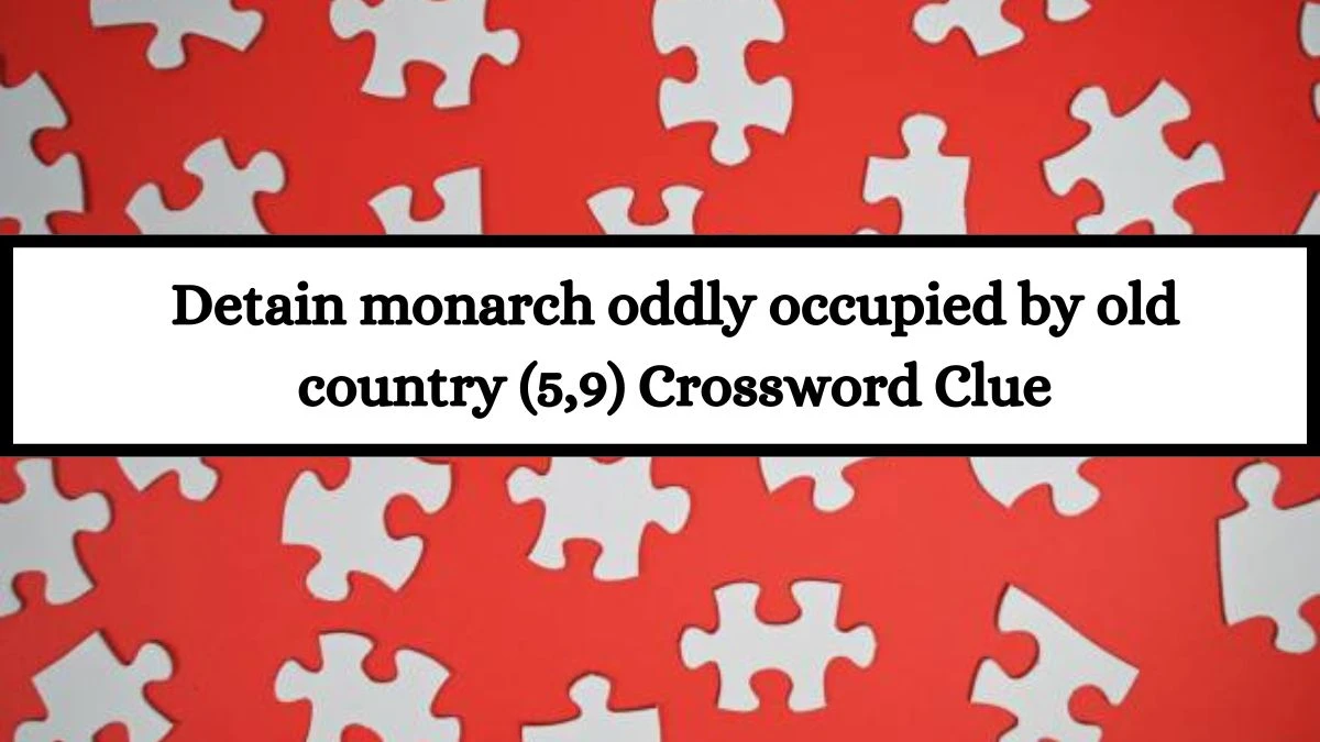 Detain monarch oddly occupied by old country (5,9) Crossword Clue Puzzle Answer from July 13, 2024