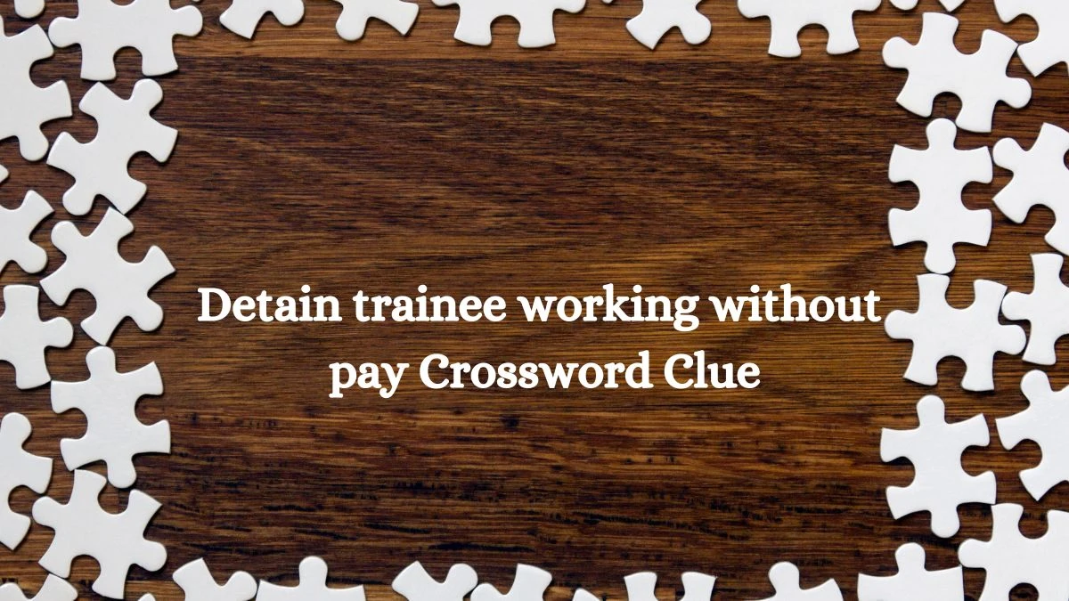 Detain trainee working without pay Crossword Clue Puzzle Answer from July 13, 2024