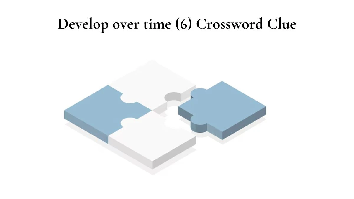 NYT Develop over time (6) Crossword Clue Puzzle Answer from July 29, 2024