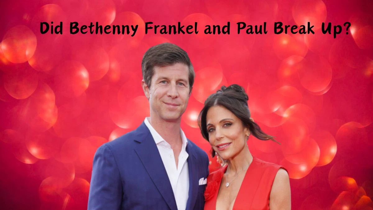 Did Bethenny Frankel and Paul Break Up? Why Bethenny Frankel and Paul Bernon Broke Up?