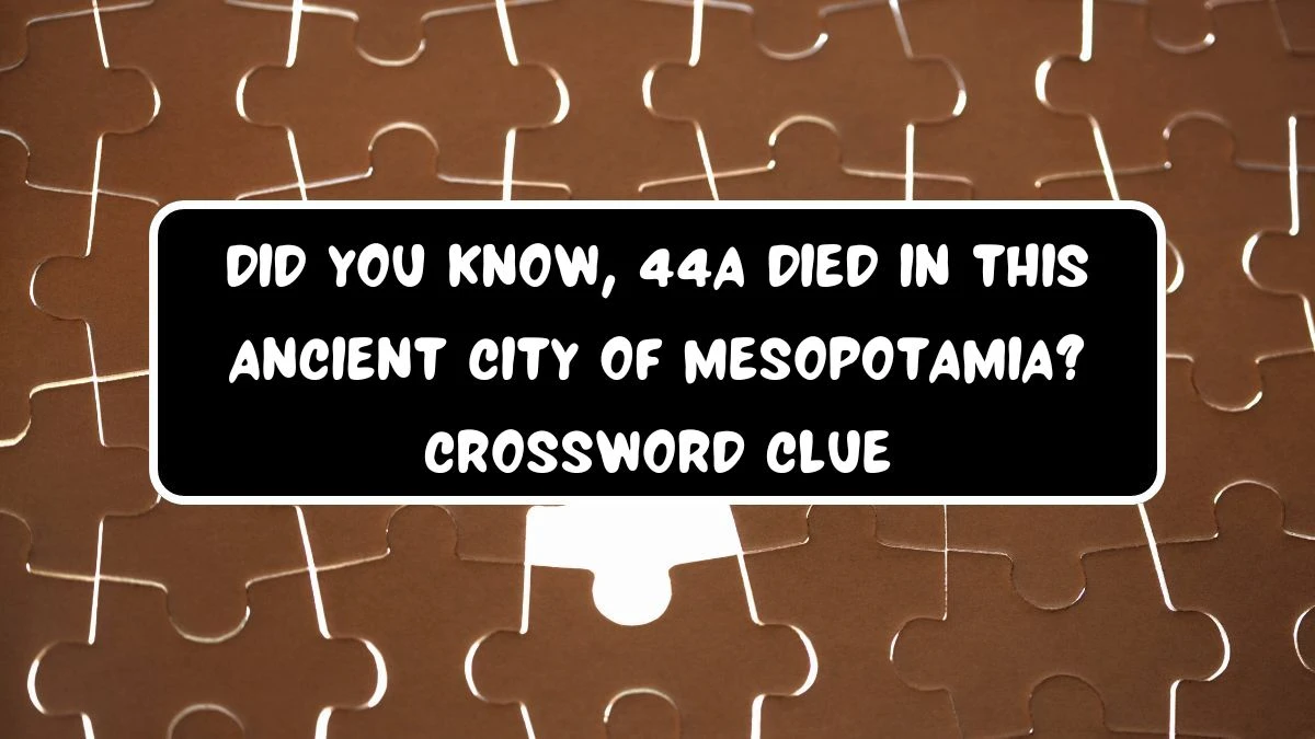 Did you know, 44a died in this ancient city of Mesopotamia? Daily Themed Crossword Clue Puzzle Answer from July 21, 2024