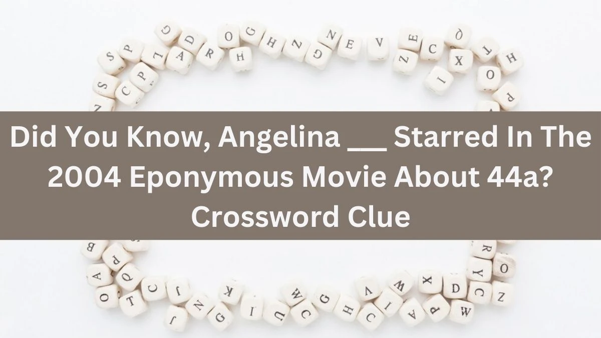 Did You Know, Angelina ___ Starred In The 2004 Eponymous Movie About 44a? Daily Themed Crossword Clue Puzzle Answer from July 21, 2024