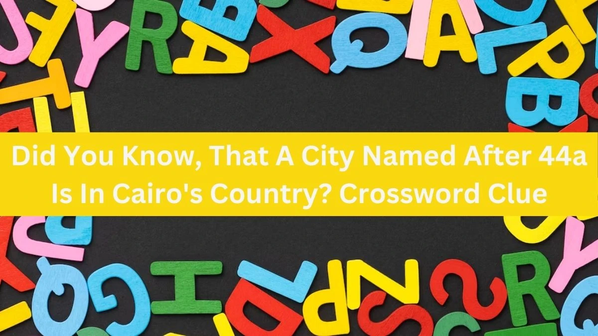 Daily Themed Did You Know, That A City Named After 44a Is In Cairo's Country? Crossword Clue Puzzle Answer from July 21, 2024